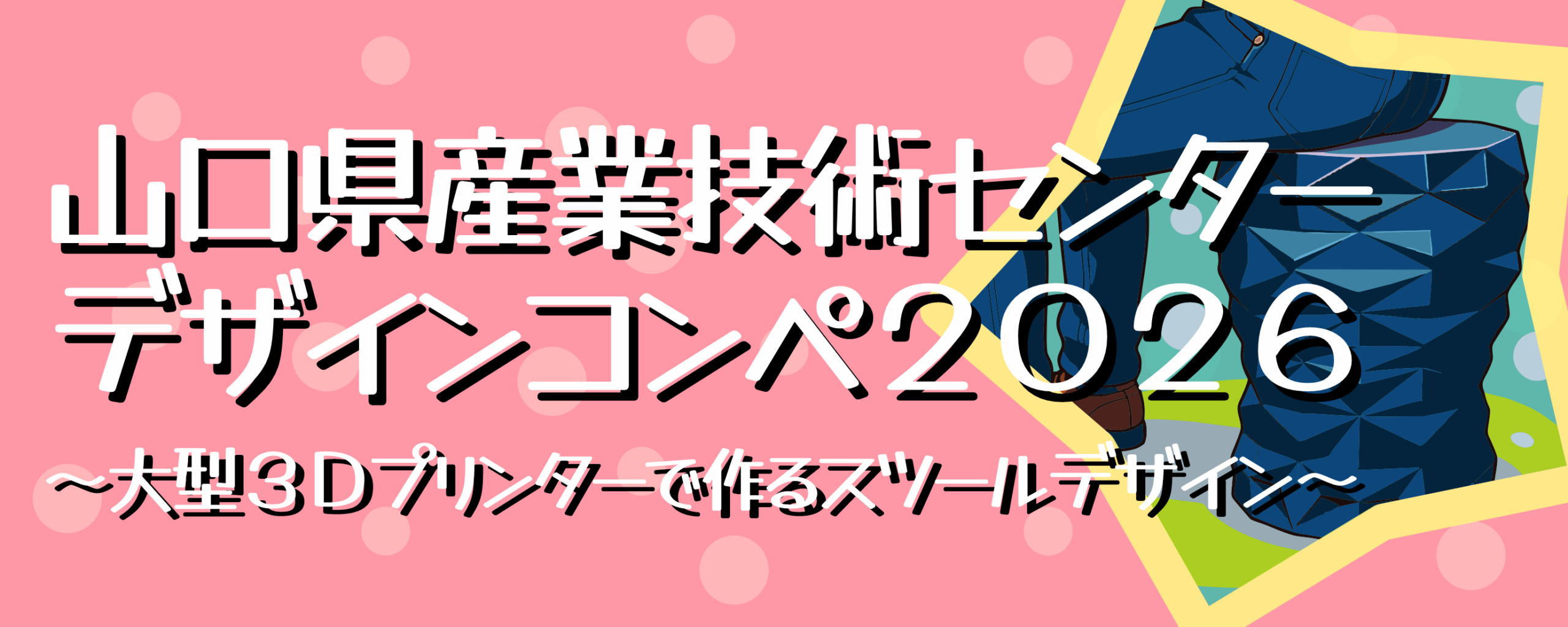 山口県産業技術センター デザインコンペ2026 ～大型3Dプリンターで作るスツールデザイン～（テーマ「楽」）